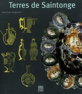 "Terres de Saintonge: The Art of Pottery, 12th-19th Century" - Jean-Yves Hugoniot - Paris, Somogy - Art Editions, 2003.